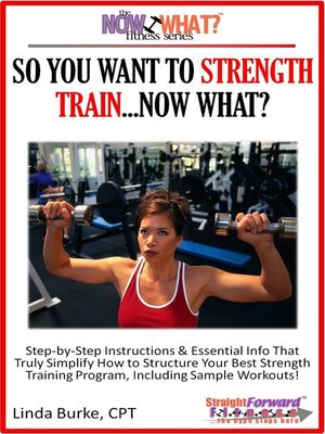 cover image of So You Want to Strength Train...Now What? Step-by-Step Instructions & Essential Info That Truly Simplify How to Structure Your Best Strength Training Program, Including Sample Workouts!